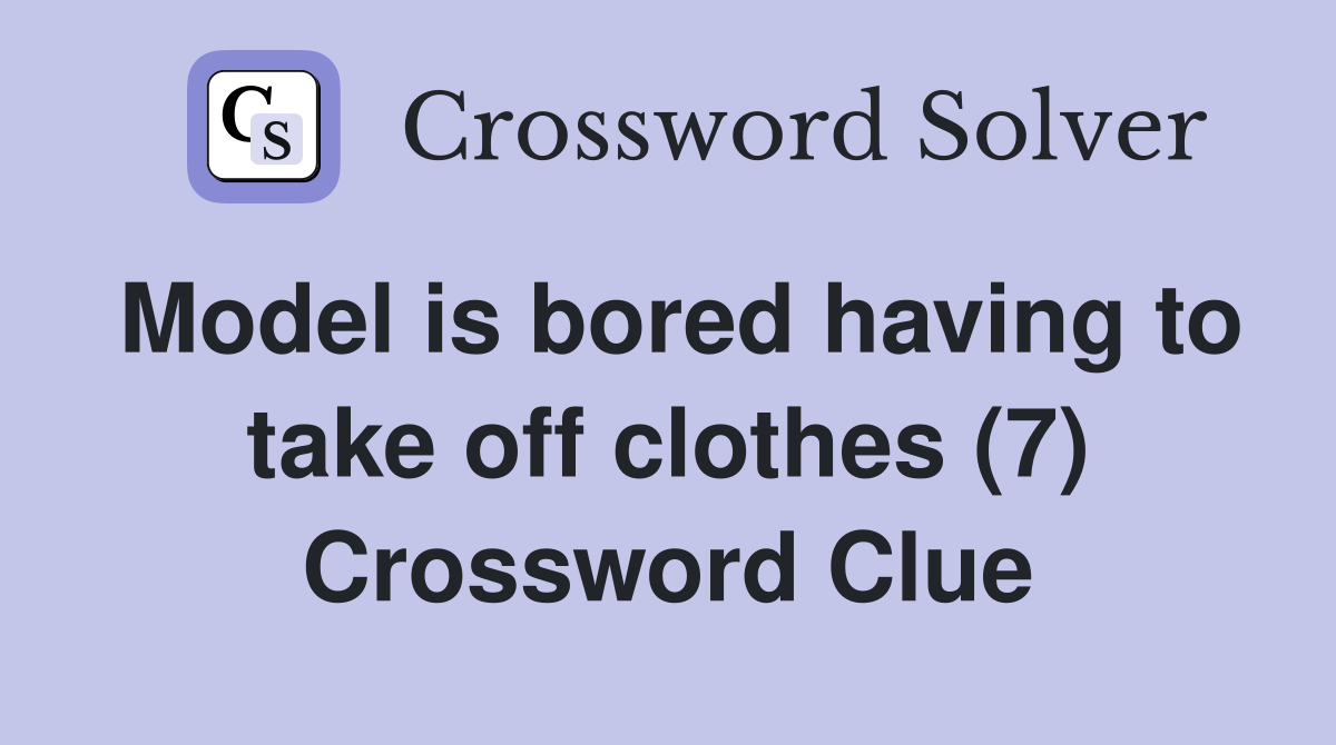 Model is bored having to take off clothes (7) Crossword Clue Answers
